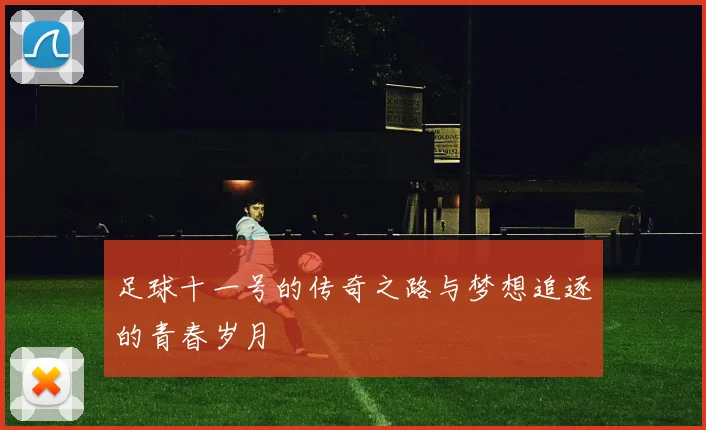 足球十一号的传奇之路与梦想追逐的青春岁月