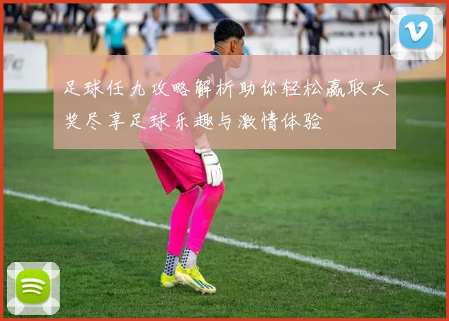 足球任九攻略解析助你轻松赢取大奖尽享足球乐趣与激情体验