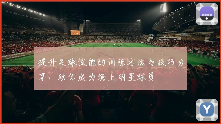 提升足球技能的训练方法与技巧分享，助你成为场上明星球员