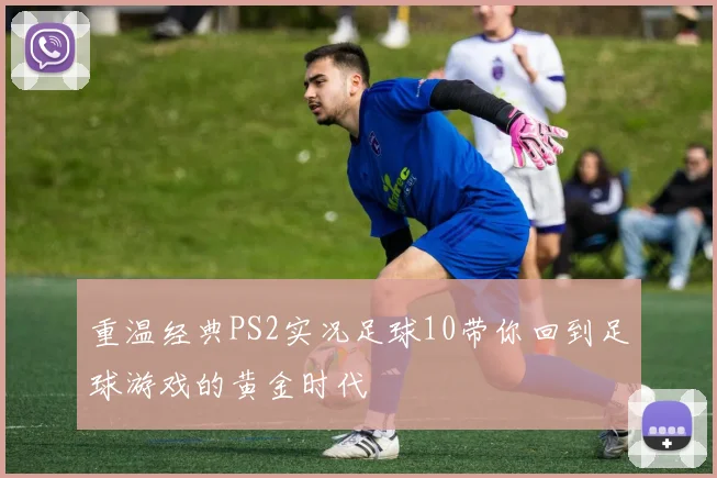 重温经典PS2实况足球10带你回到足球游戏的黄金时代