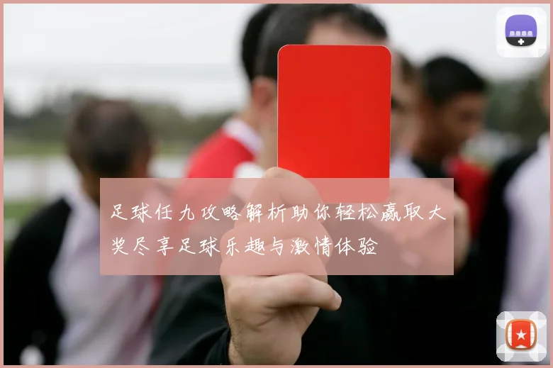 足球任九攻略解析助你轻松赢取大奖尽享足球乐趣与激情体验