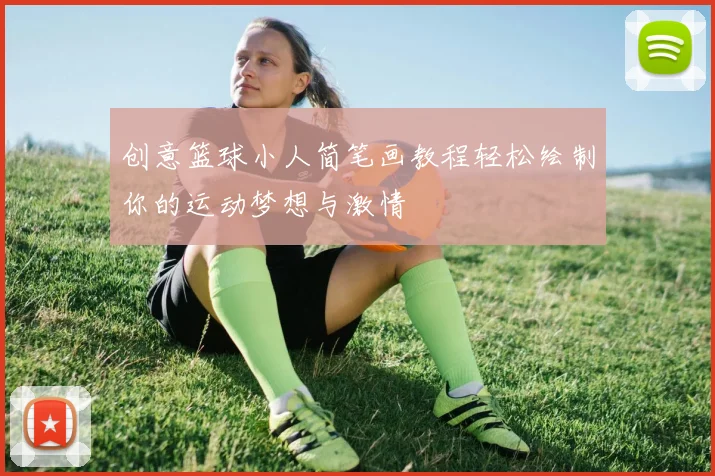 创意篮球小人简笔画教程轻松绘制你的运动梦想与激情