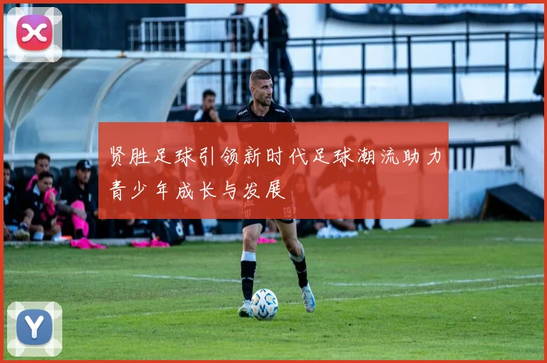 贤胜足球引领新时代足球潮流助力青少年成长与发展